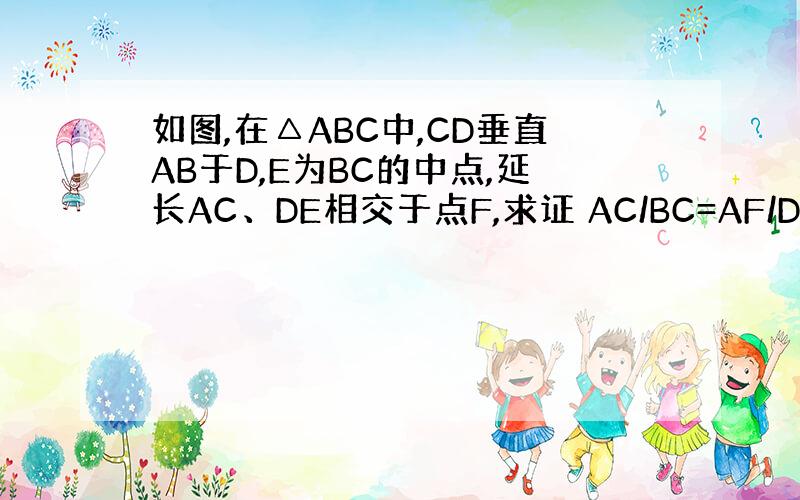 如图,在△ABC中,CD垂直AB于D,E为BC的中点,延长AC、DE相交于点F,求证 AC/BC=AF/DF