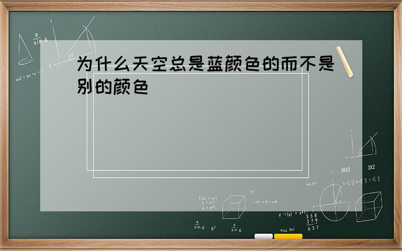 为什么天空总是蓝颜色的而不是别的颜色