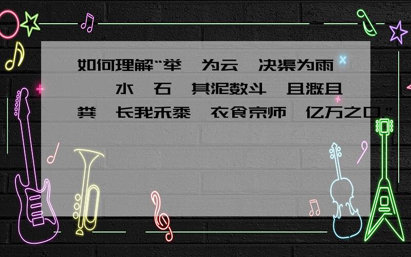 如何理解“举臿为云,决渠为雨,泾水一石,其泥数斗,且溉且粪,长我禾黍,衣食京师,亿万之口.”