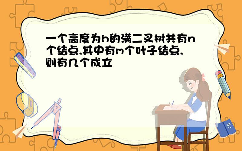 一个高度为h的满二叉树共有n个结点,其中有m个叶子结点,则有几个成立