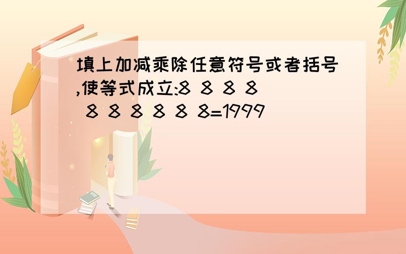 填上加减乘除任意符号或者括号,使等式成立:8 8 8 8 8 8 8 8 8 8=1999