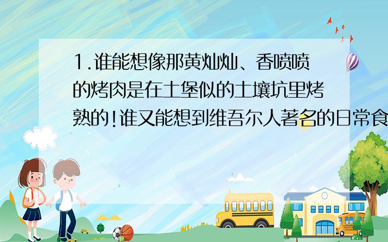 1.谁能想像那黄灿灿、香喷喷的烤肉是在土堡似的土壤坑里烤熟的!谁又能想到维吾尔人著名的日常食品——壤,也是在土壤坑的烤成