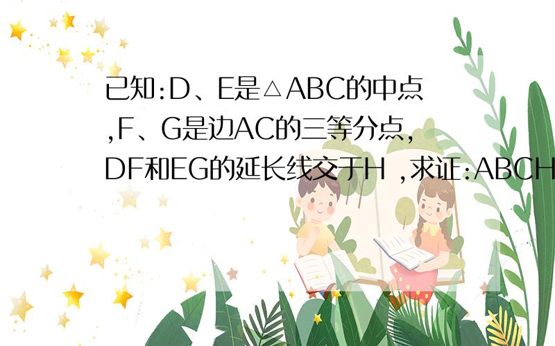 已知:D、E是△ABC的中点,F、G是边AC的三等分点,DF和EG的延长线交于H ,求证:ABCH是平行四边形