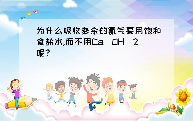 为什么吸收多余的氯气要用饱和食盐水,而不用Ca(OH)2呢?