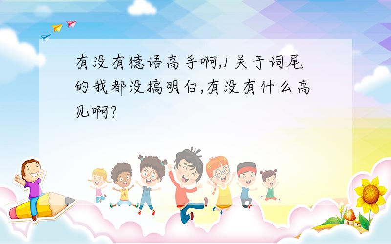 有没有德语高手啊,1关于词尾的我都没搞明白,有没有什么高见啊?