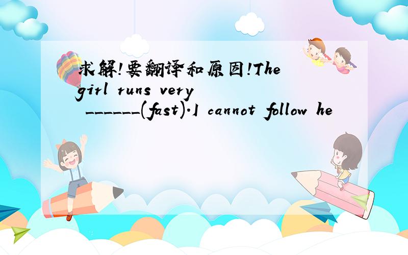 求解!要翻译和原因!The girl runs very ______(fast).I cannot follow he