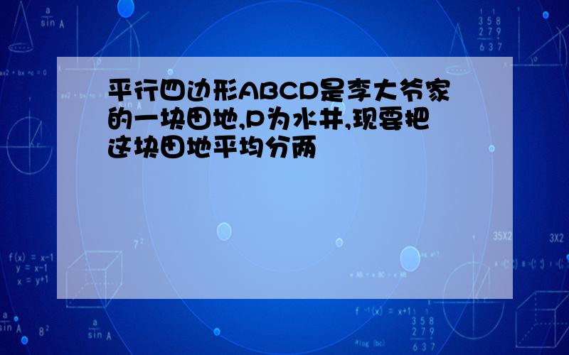 平行四边形ABCD是李大爷家的一块田地,P为水井,现要把这块田地平均分两