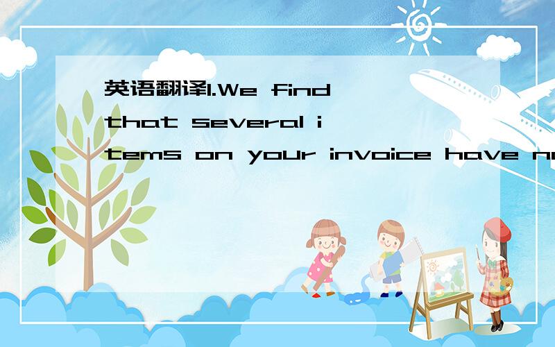 英语翻译1.We find that several items on your invoice have not be