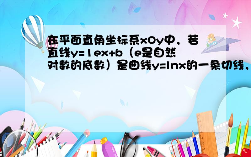 在平面直角坐标系xOy中，若直线y=1ex+b（e是自然对数的底数）是曲线y=lnx的一条切线，则实数b的值为___．