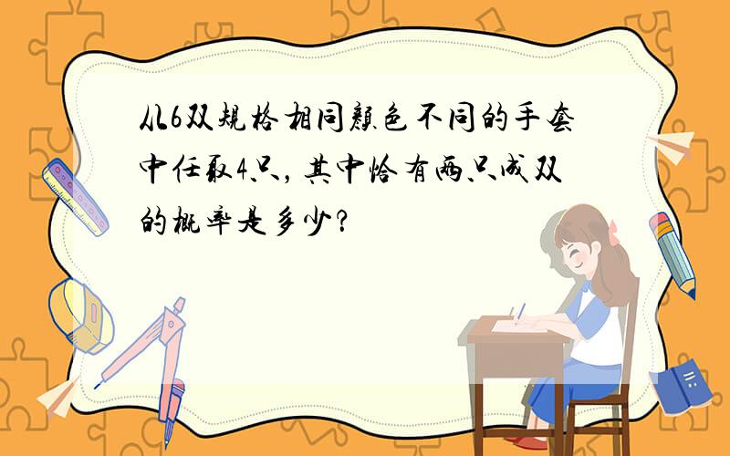 从6双规格相同颜色不同的手套中任取4只，其中恰有两只成双的概率是多少？