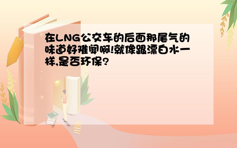 在LNG公交车的后面那尾气的味道好难闻啊!就像跟漂白水一样,是否环保?