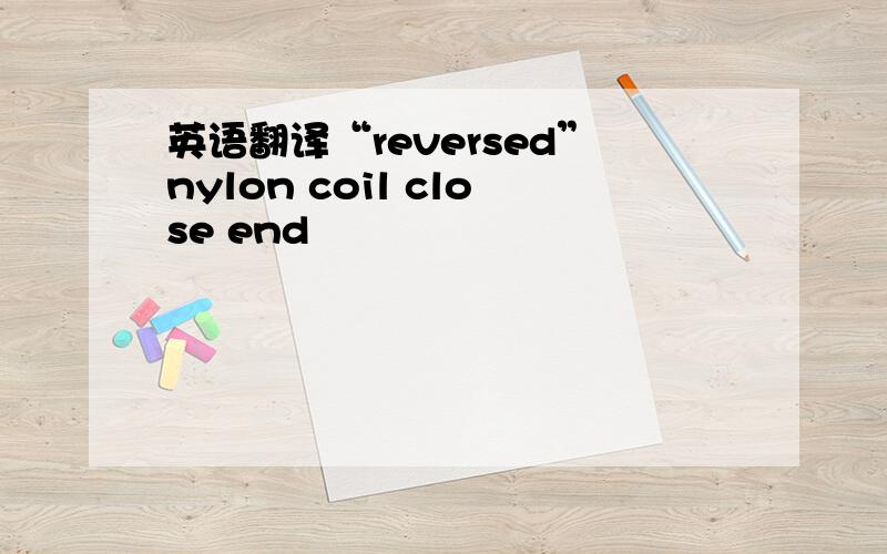 英语翻译“reversed”nylon coil close end