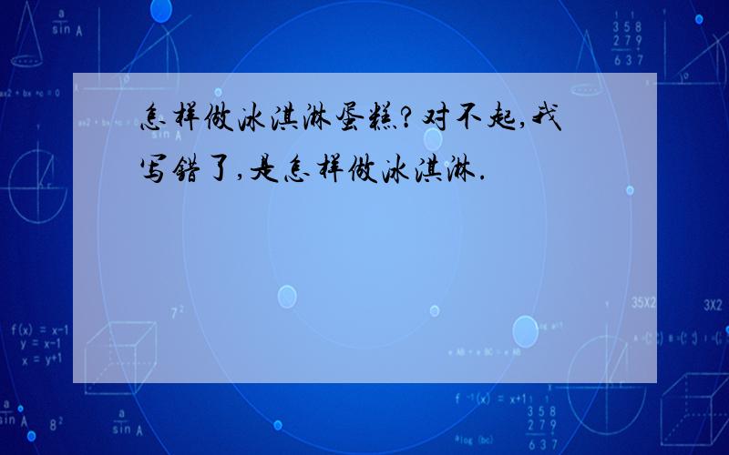 怎样做冰淇淋蛋糕?对不起,我写错了,是怎样做冰淇淋.