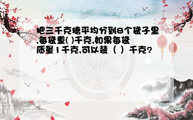 把三千克糖平均分到8个袋子里,每袋重( )千克,如果每袋质量1千克,可以装（ ）千克?