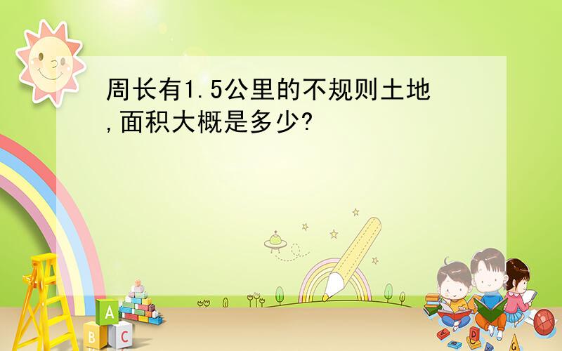 周长有1.5公里的不规则土地,面积大概是多少?