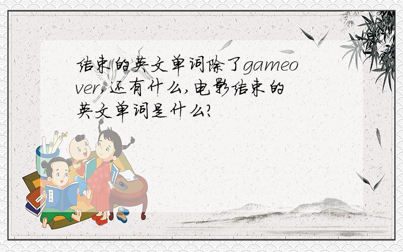 结束的英文单词除了gameover,还有什么,电影结束的英文单词是什么?