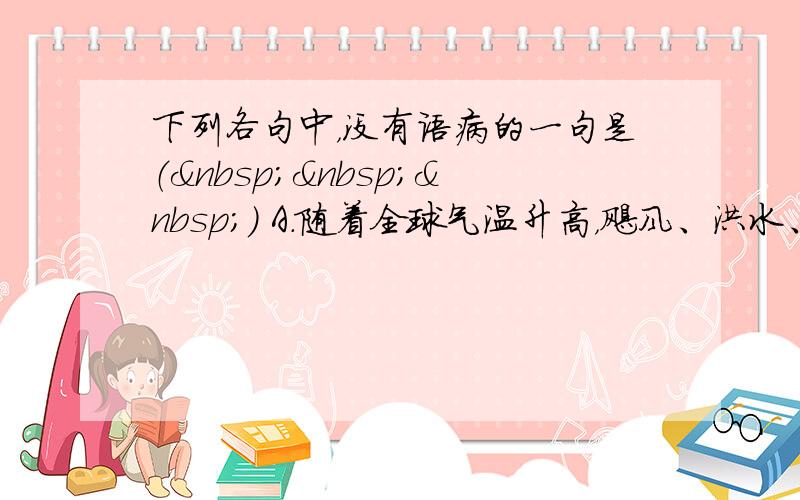 下列各句中，没有语病的一句是（   ） A．随着全球气温升高，飓风、洪水、干旱等极端气象事