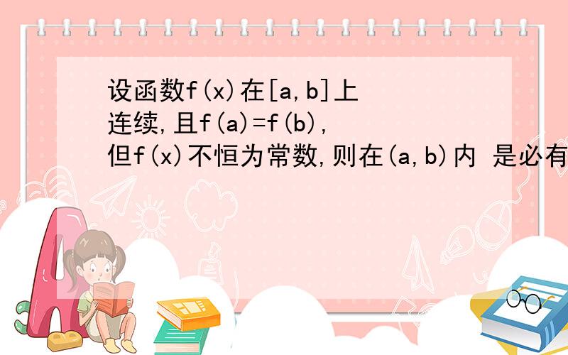 设函数f(x)在[a,b]上连续,且f(a)=f(b),但f(x)不恒为常数,则在(a,b)内 是必有最大值或者最小值