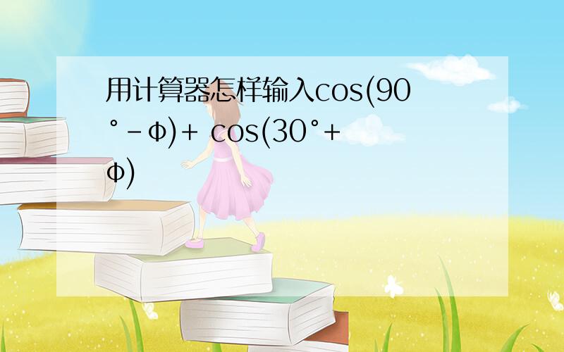 用计算器怎样输入cos(90°-φ)+ cos(30°+φ)