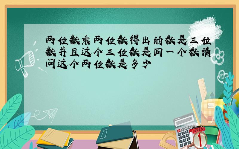 两位数乘两位数得出的数是三位数并且这个三位数是同一个数请问这个两位数是多少