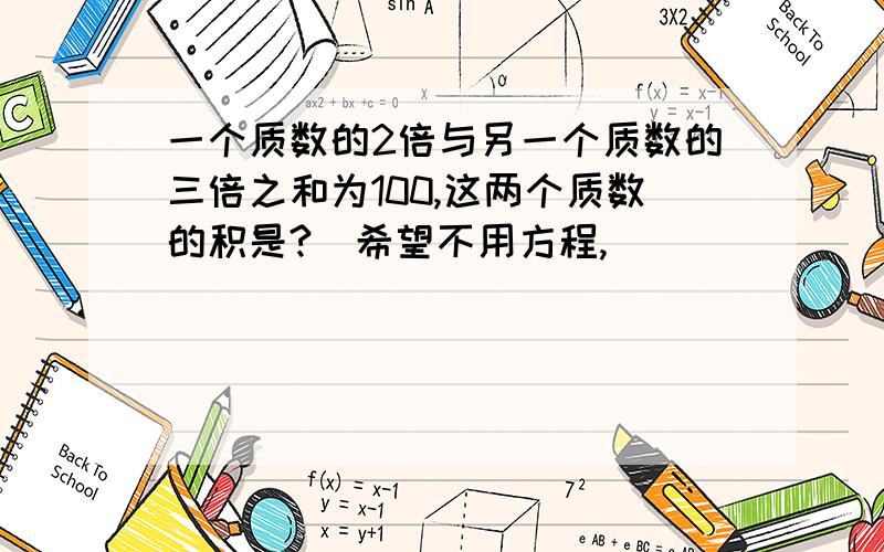 一个质数的2倍与另一个质数的三倍之和为100,这两个质数的积是?（希望不用方程,）