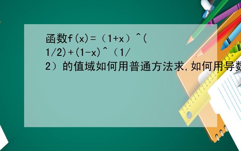 函数f(x)=（1+x）^(1/2)+(1-x)^（1/2）的值域如何用普通方法求,如何用导数求