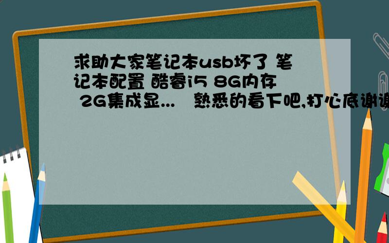 求助大家笔记本usb坏了 笔记本配置 酷睿i5 8G内存 2G集成显...　熟悉的看下吧,打心底谢谢大家