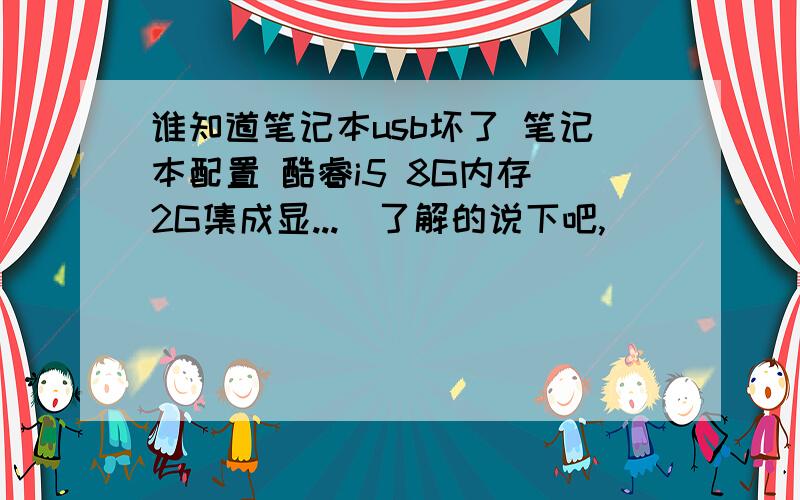 谁知道笔记本usb坏了 笔记本配置 酷睿i5 8G内存 2G集成显...　了解的说下吧,