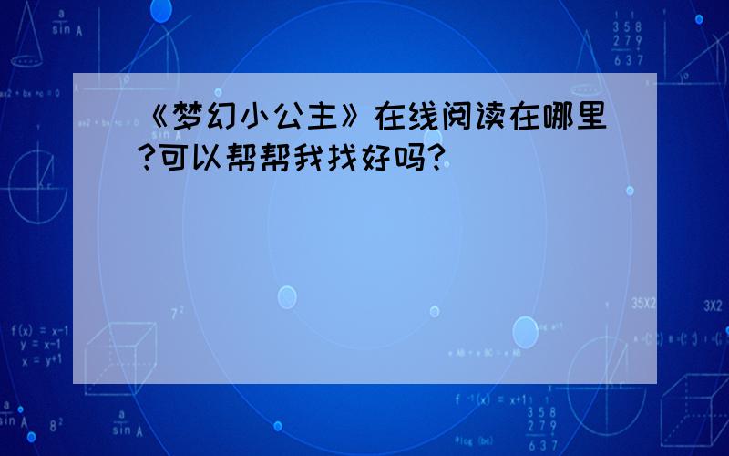 《梦幻小公主》在线阅读在哪里?可以帮帮我找好吗?