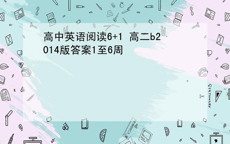 高中英语阅读6+1 高二b2014版答案1至6周