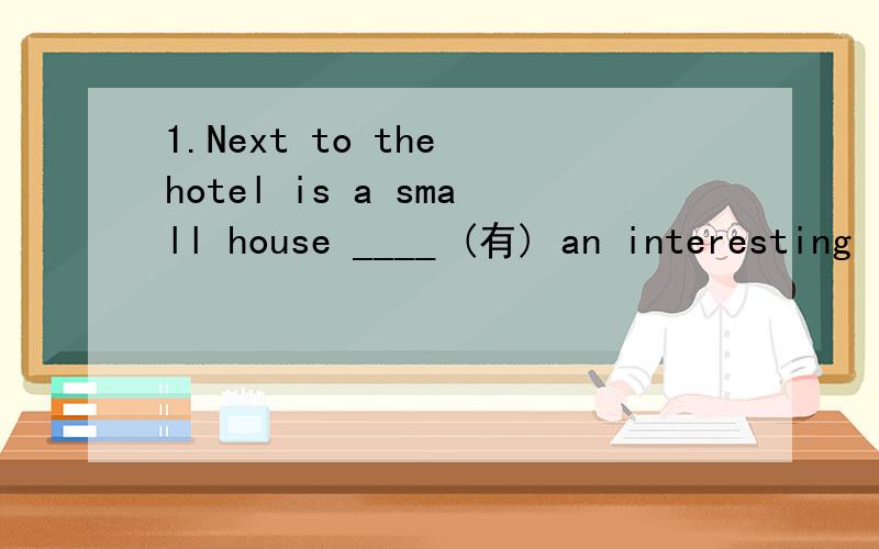 1.Next to the hotel is a small house ____ (有) an interesting