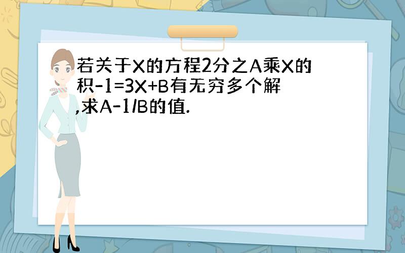 若关于X的方程2分之A乘X的积-1=3X+B有无穷多个解,求A-1/B的值.