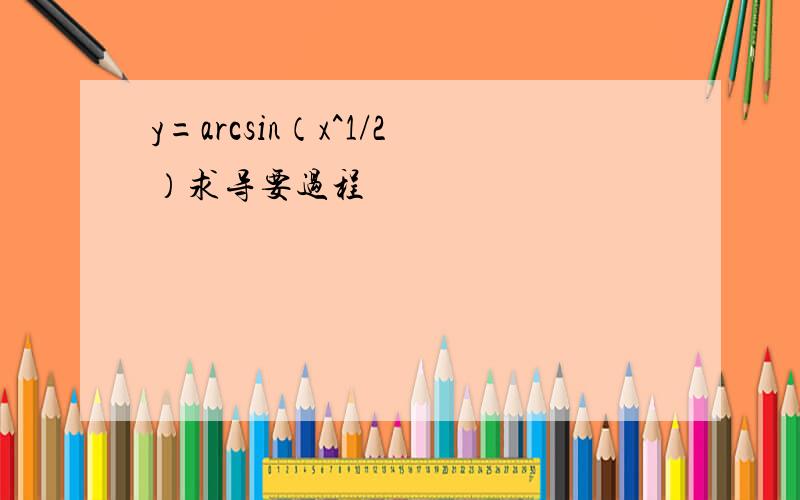 y=arcsin（x^1/2）求导要过程