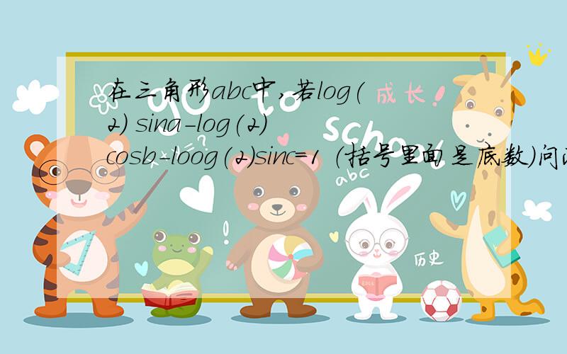 在三角形abc中,若log(2) sina-log(2)cosb-loog(2)sinc=1 （括号里面是底数）问此三角