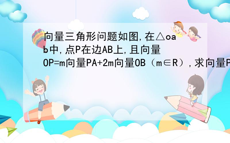 向量三角形问题如图,在△oab中,点P在边AB上,且向量OP=m向量PA+2m向量OB（m∈R）,求向量PA的模/向量P