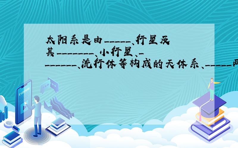 太阳系是由_____、行星及其_______、小行星、_______、流行体等构成的天体系、_____两种类型