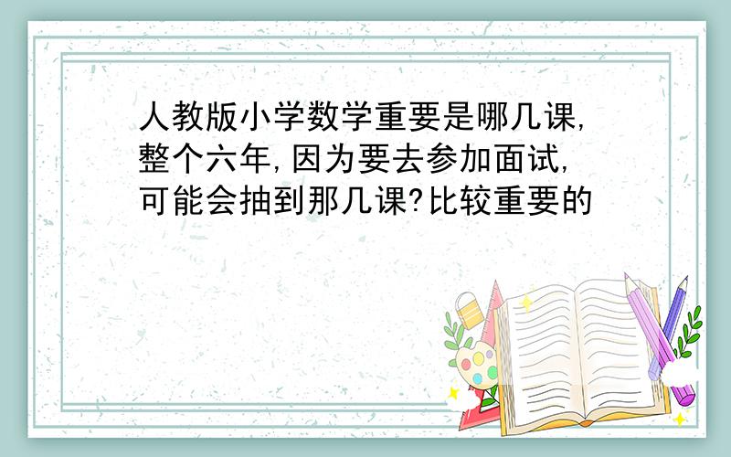 人教版小学数学重要是哪几课,整个六年,因为要去参加面试,可能会抽到那几课?比较重要的