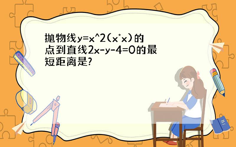 抛物线y=x^2(x*x)的点到直线2x-y-4=0的最短距离是?