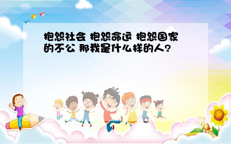 抱怨社会 抱怨命运 抱怨国家的不公 那我是什么样的人?