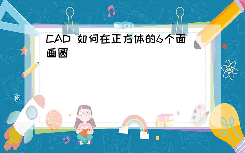 CAD 如何在正方体的6个面画圆