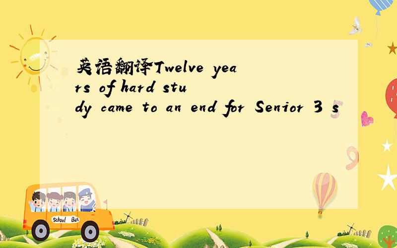 英语翻译Twelve years of hard study came to an end for Senior 3 s