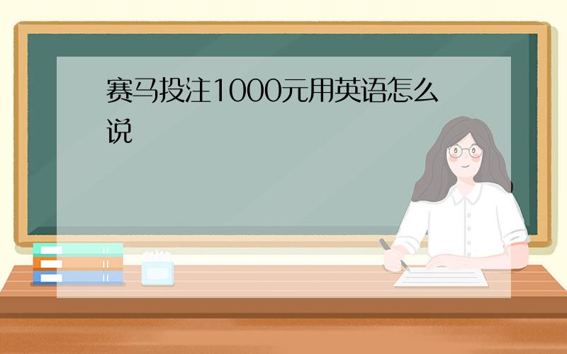 赛马投注1000元用英语怎么说