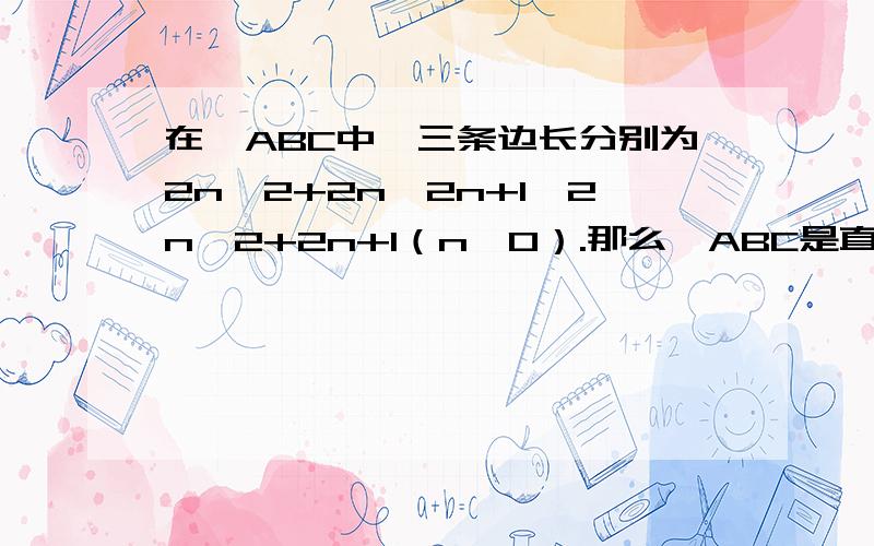 在△ABC中,三条边长分别为2n^2+2n,2n+1,2n^2+2n+1（n＞0）.那么△ABC是直角三角形吗?请说明理