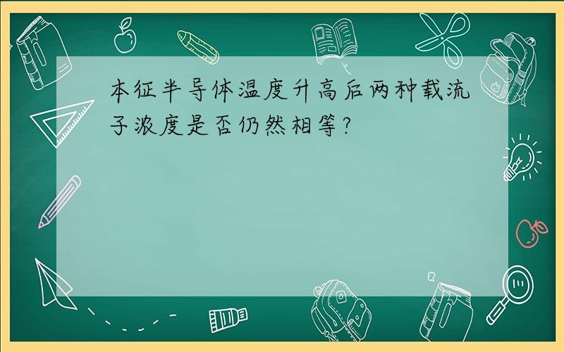 本征半导体温度升高后两种载流子浓度是否仍然相等?