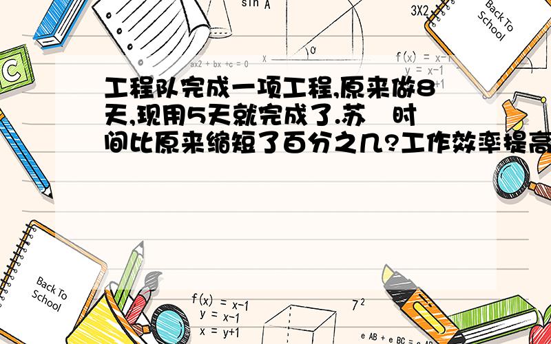 工程队完成一项工程,原来做8天,现用5天就完成了.苏顒时间比原来缩短了百分之几?工作效率提高了百分之