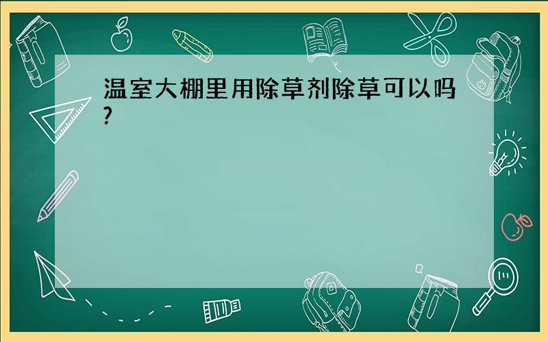 温室大棚里用除草剂除草可以吗?