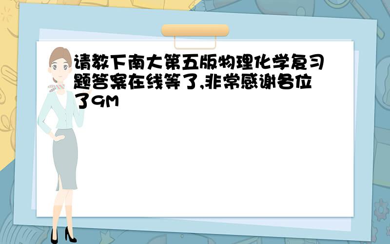 请教下南大第五版物理化学复习题答案在线等了,非常感谢各位了9M