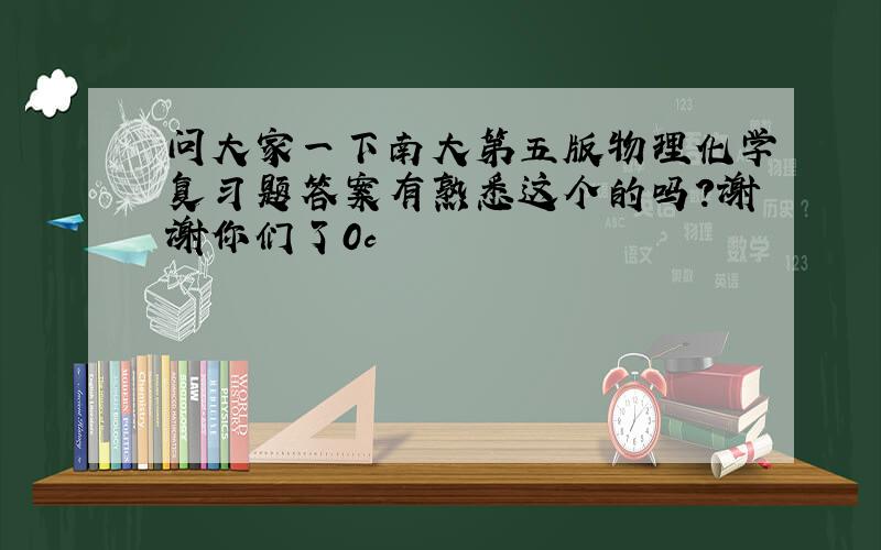 问大家一下南大第五版物理化学复习题答案有熟悉这个的吗?谢谢你们了0c