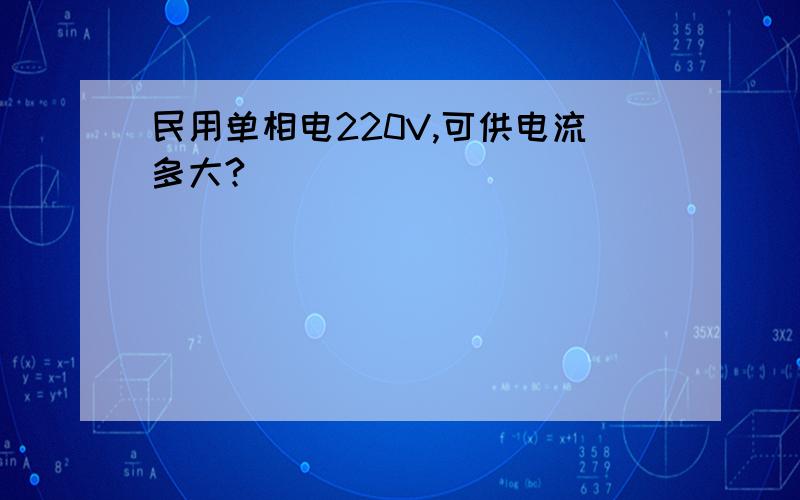 民用单相电220V,可供电流多大?