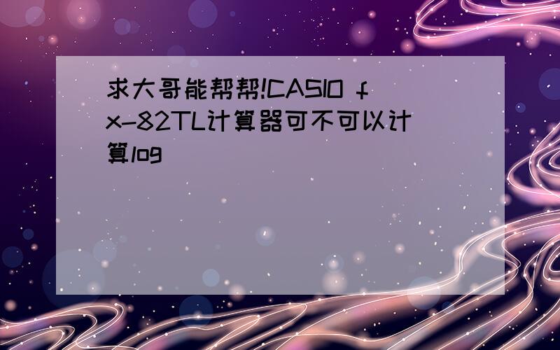 求大哥能帮帮!CASIO fx-82TL计算器可不可以计算log